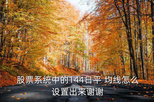  股票系統(tǒng)中的144日平 均線(xiàn)怎么 設(shè)置出來(lái)謝謝