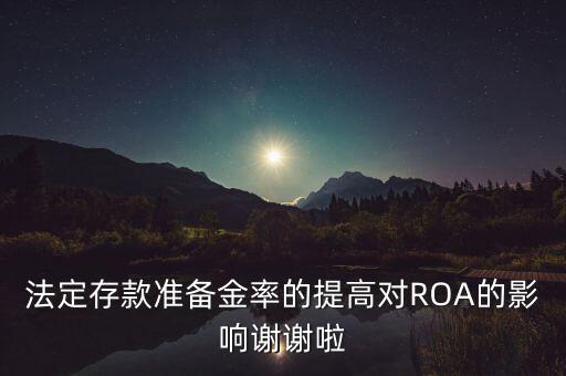 法定存款準(zhǔn)備金率的提高對(duì)ROA的影響謝謝啦