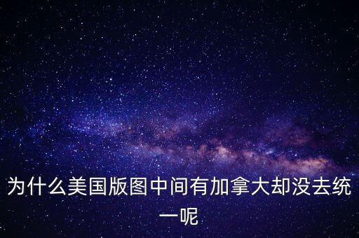 為什么美國版圖中間有加拿大卻沒去統(tǒng)一呢