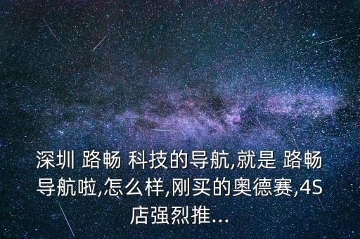 深圳 路暢 科技的導(dǎo)航,就是 路暢導(dǎo)航啦,怎么樣,剛買的奧德賽,4S店強烈推...