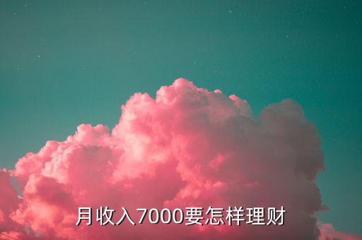 7000做什么理財(cái)投資，月薪7000怎樣理財(cái)