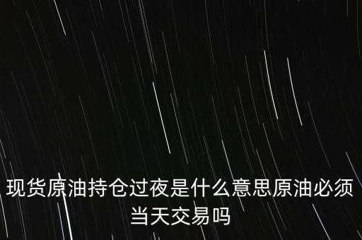 持倉過夜是什么意思，原油投資持倉過夜與滿倉操作是什么意思