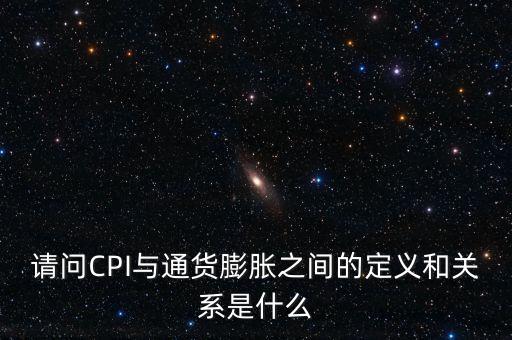 什么是通貨膨脹與CPI的關系，CPI和通貨膨脹的關系