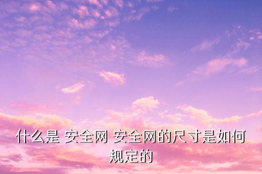 什么是 安全網(wǎng) 安全網(wǎng)的尺寸是如何規(guī)定的