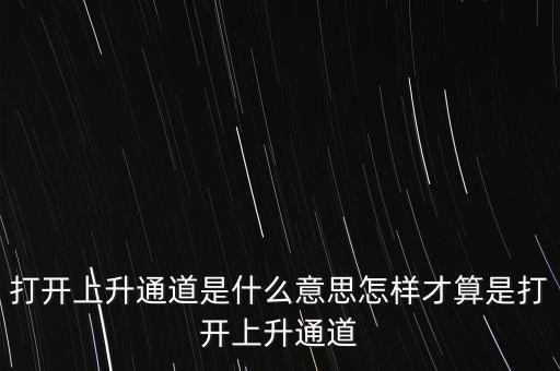 打開上升通道是什么意思怎樣才算是打開上升通道