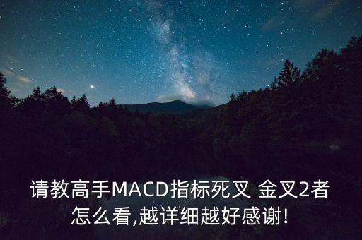 請教高手MACD指標死叉 金叉2者怎么看,越詳細越好感謝!