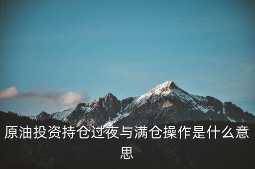 原油投資持倉(cāng)過夜與滿倉(cāng)操作是什么意思