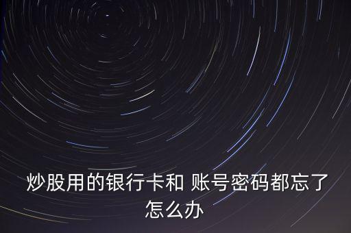 炒股賬號忘記了怎么辦,股票賬戶是指投資者開立的賬戶