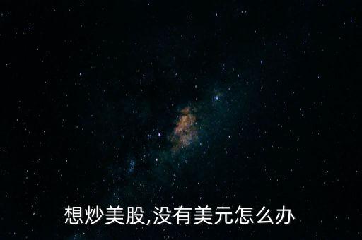 想炒美股,沒(méi)有美元怎么辦