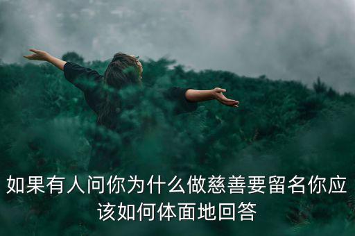 如果有人問你為什么做慈善要留名你應(yīng)該如何體面地回答