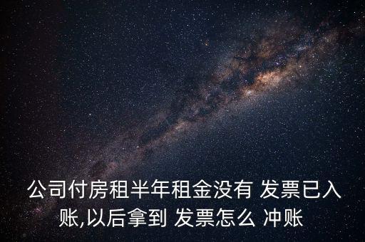  公司付房租半年租金沒有 發(fā)票已入賬,以后拿到 發(fā)票怎么 沖賬