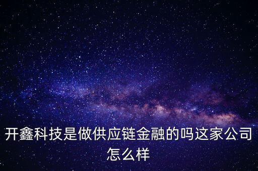 開鑫科技是做供應(yīng)鏈金融的嗎這家公司怎么樣