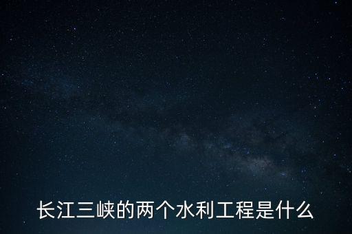 長江三峽的兩個(gè)水利工程是什么