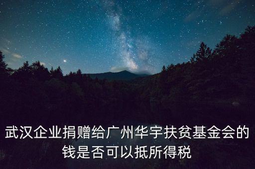 武漢企業(yè)捐贈(zèng)給廣州華宇扶貧基金會(huì)的錢(qián)是否可以抵所得稅