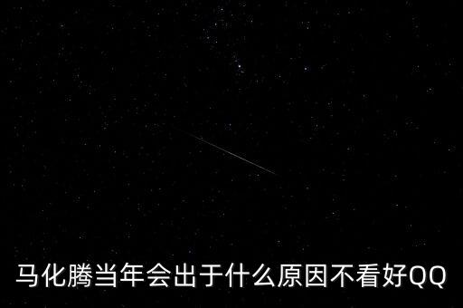 馬化騰當(dāng)年會(huì)出于什么原因不看好QQ