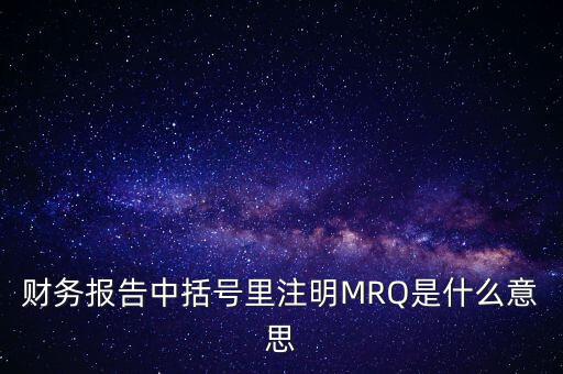 市盈率mrq是什么意思，財(cái)務(wù)報(bào)告中括號(hào)里注明MRQ是什么意思