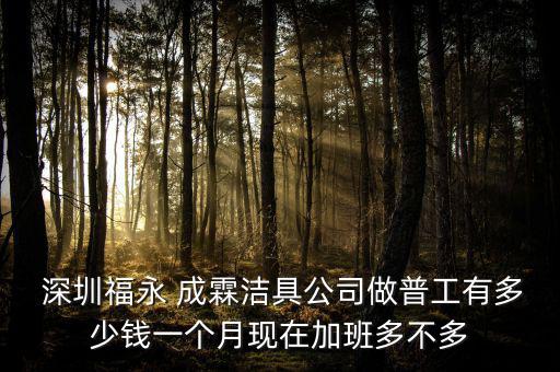  深圳福永 成霖潔具公司做普工有多少錢(qián)一個(gè)月現(xiàn)在加班多不多