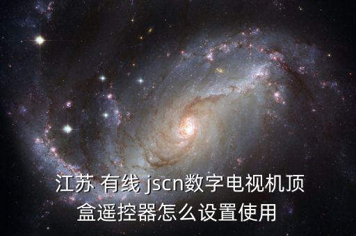  江蘇 有線 jscn數(shù)字電視機(jī)頂盒遙控器怎么設(shè)置使用