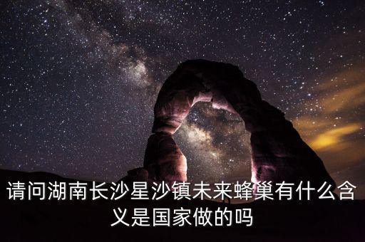 蜂巢城市什么意思，請(qǐng)問湖南長沙星沙鎮(zhèn)未來蜂巢有什么含義是國家做的嗎