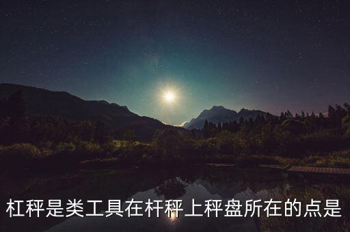 杠秤是類工具在桿秤上秤盤所在的點(diǎn)是