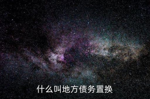 什么是地方債務(wù)置換，什么叫地方債務(wù)置換