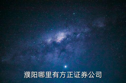 濮陽(yáng)哪里有方正證券公司