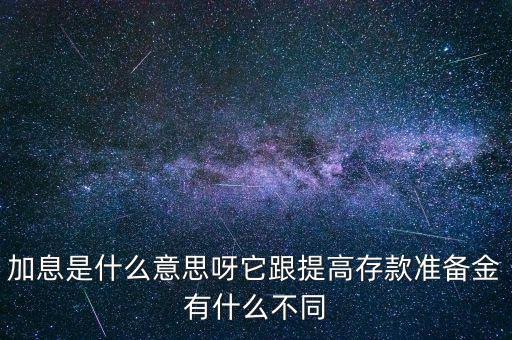 加息是什么意思呀它跟提高存款準備金有什么不同