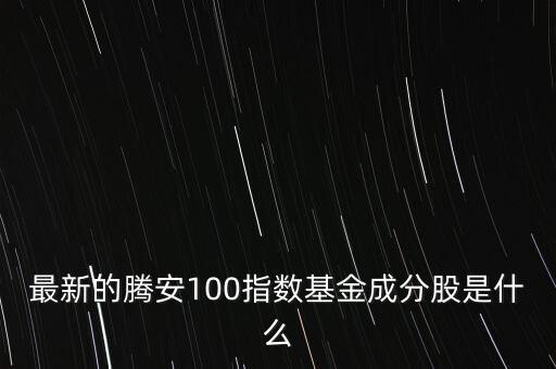 最新的騰安100指數(shù)基金成分股是什么