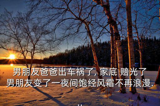 男朋友爸爸出車禍了, 家底 賠光了男朋友變了一夜間飽經(jīng)風霜不再浪漫...