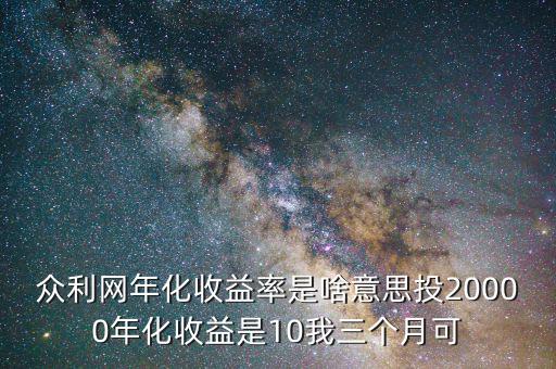 眾利網年化收益率是啥意思投20000年化收益是10我三個月可