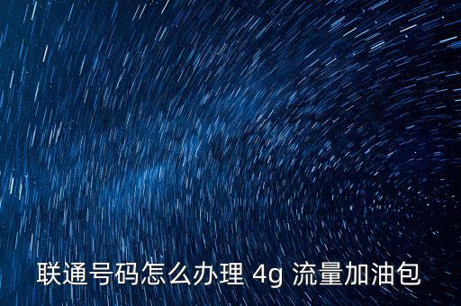 聯(lián)通號碼怎么辦理 4g 流量加油包