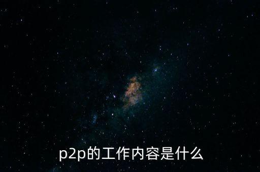  p2p的工作內(nèi)容是什么