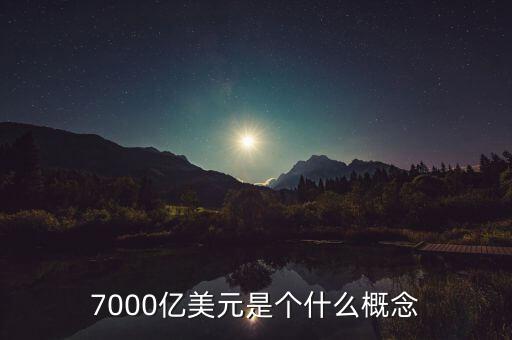 7000億美元是什么概念，7000億美元是個什么概念