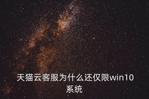  天貓云客服為什么還僅限win10系統(tǒng)