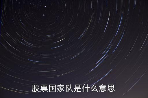 股票國家隊(duì)什么意思，股票國家隊(duì)是什么意思