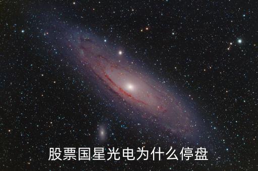 國(guó)星光電為什么下跌，股票國(guó)星光電為什么停盤