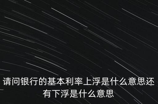 下浮利率什么意思，賣電器利率下浮是什么意思