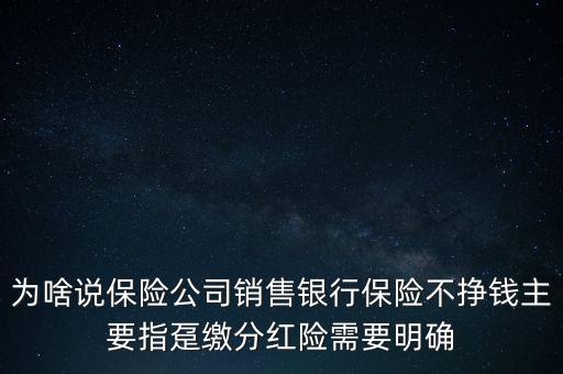 為啥說保險公司銷售銀行保險不掙錢主要指躉繳分紅險需要明確