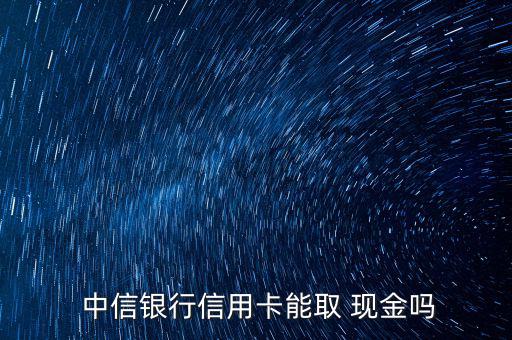  中信銀行信用卡能取 現(xiàn)金嗎