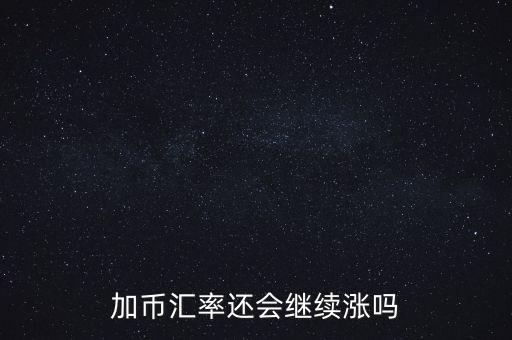 加幣要漲到什么時候，為什么加幣最近漲的很快近期能落嗎