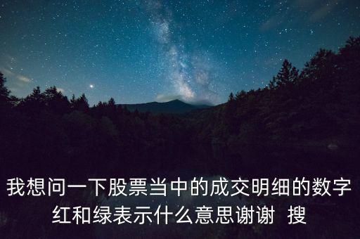 股票明細(xì)里紅綠色表示什么，我想問一下股票當(dāng)中的成交明細(xì)的數(shù)字紅和綠表示什么意思謝謝  搜