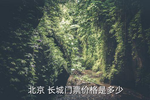  北京 長(zhǎng)城門票價(jià)格是多少