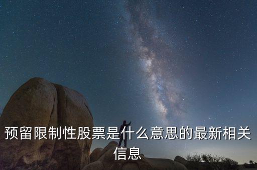 預(yù)留限制性股票是什么意思的最新相關(guān)信息