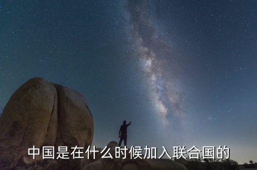 中國什么時候加入聯(lián)合國公路，中國是哪一年第幾個加入聯(lián)合國的