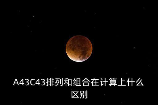 A43C43排列和組合在計算上什么區(qū)別