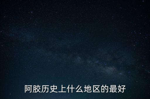 阿膠歷史上什么地區(qū)的最好