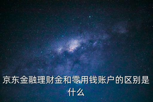 什么是理財金，京東金融理財金和零用錢賬戶的區(qū)別是什么