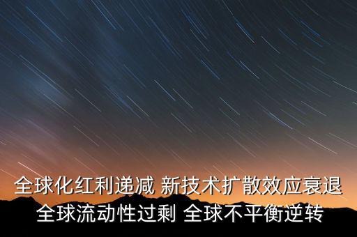 全球化紅利遞減 新技術擴散效應衰退 全球流動性過剩 全球不平衡逆轉