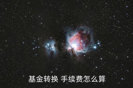  基金轉換 手續(xù)費怎么算