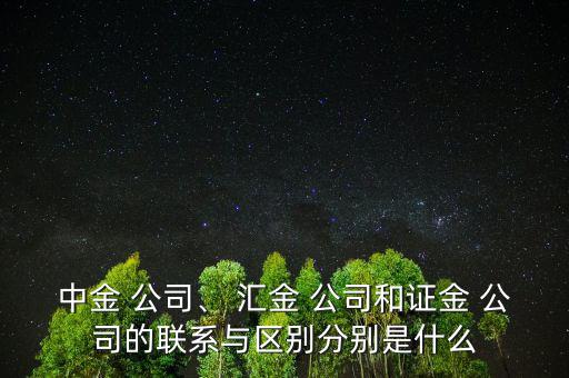 中金 公司、 匯金 公司和證金 公司的聯(lián)系與區(qū)別分別是什么